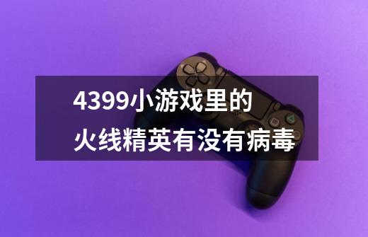 4399小游戏里的火线精英有没有病毒-第1张-游戏信息-龙启网