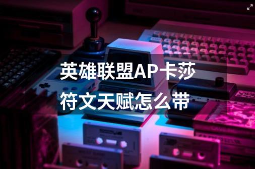 英雄联盟AP卡莎符文天赋怎么带-第1张-游戏信息-龙启网