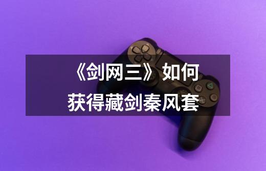 《剑网三》如何获得藏剑秦风套-第1张-游戏信息-龙启网