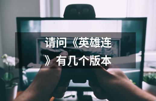 请问《英雄连》有几个版本-第1张-游戏信息-龙启网