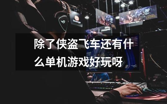 除了侠盗飞车还有什么单机游戏好玩呀-第1张-游戏信息-龙启网
