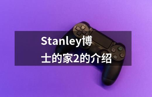 Stanley博士的家2的介绍-第1张-游戏信息-龙启网
