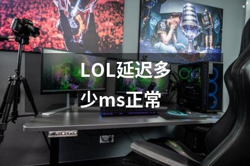 LOL延迟多少ms正常-第1张-游戏信息-龙启网