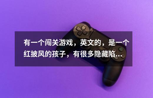 有一个闯关游戏,英文的,是一个红披风的孩子,有很多隐藏陷阱,你要死很多次才能过。-第1张-游戏信息-龙启网