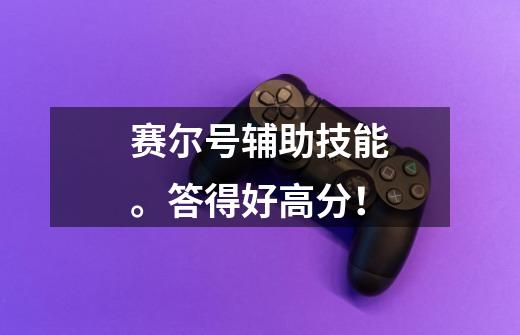 赛尔号辅助技能。答得好高分！-第1张-游戏信息-龙启网