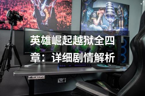 英雄崛起越狱全四章:详细剧情解析-第1张-游戏信息-龙启网