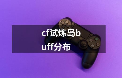 cf试炼岛buff分布-第1张-游戏信息-龙启网