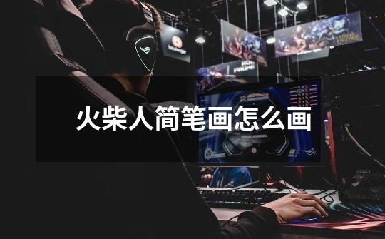 火柴人简笔画怎么画-第1张-游戏信息-龙启网