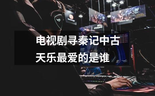 电视剧寻秦记中古天乐最爱的是谁-第1张-游戏信息-龙启网
