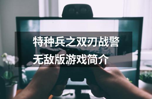 特种兵之双刃战警无敌版游戏简介-第1张-游戏信息-龙启网