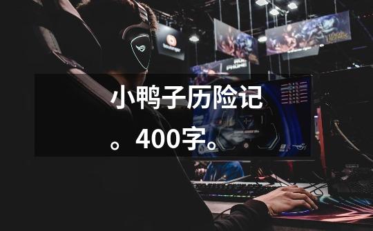小鸭子历险记。400字。-第1张-游戏信息-龙启网