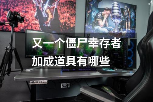 又一个僵尸幸存者加成道具有哪些-第1张-游戏信息-龙启网