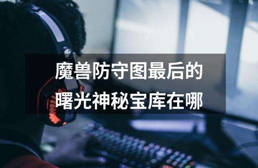 魔兽防守图最后的曙光神秘宝库在哪-第1张-游戏信息-龙启网