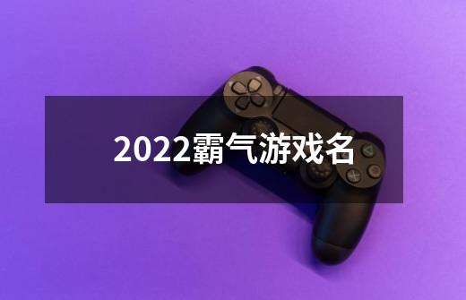 2022霸气游戏名-第1张-游戏信息-龙启网