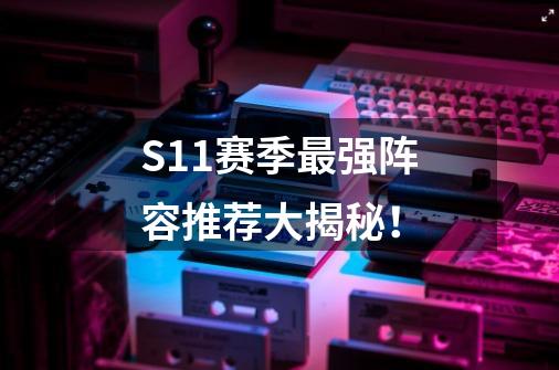 S11赛季最强阵容推荐大揭秘!-第1张-游戏信息-龙启网