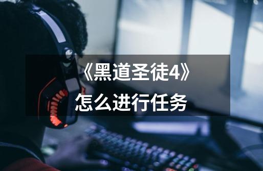 《黑道圣徒4》怎么进行任务-第1张-游戏信息-龙启网