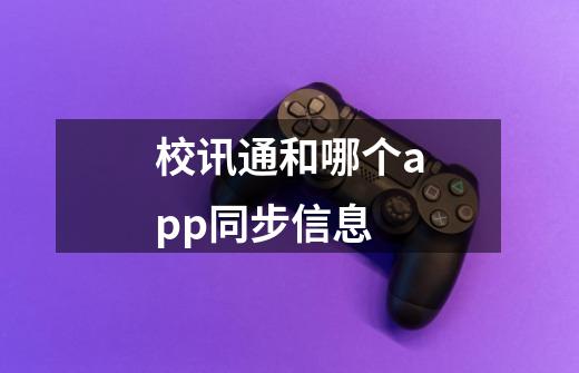 校讯通和哪个app同步信息-第1张-游戏信息-龙启网