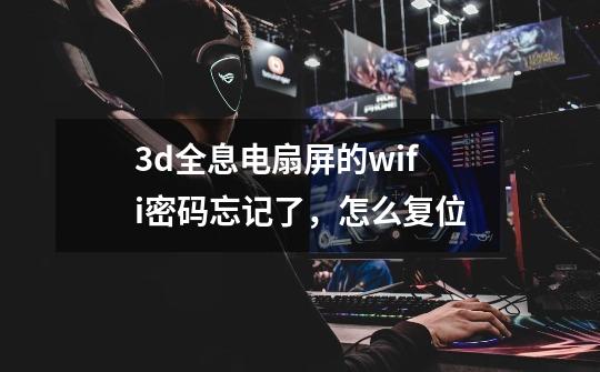 3d全息电扇屏的wifi密码忘记了，怎么复位-第1张-游戏信息-龙启网