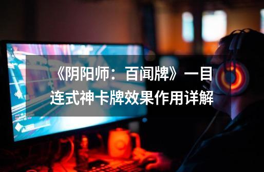 《阴阳师:百闻牌》一目连式神卡牌效果作用详解-第1张-游戏信息-龙启网