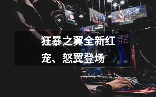 狂暴之翼全新红宠、怒翼登场-第1张-游戏信息-龙启网