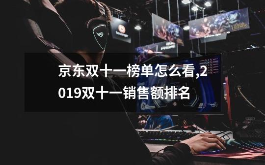 京东双十一榜单怎么看,2019双十一销售额排名-第1张-游戏信息-龙启网