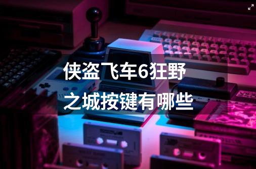 侠盗飞车6狂野之城按键有哪些-第1张-游戏信息-龙启网