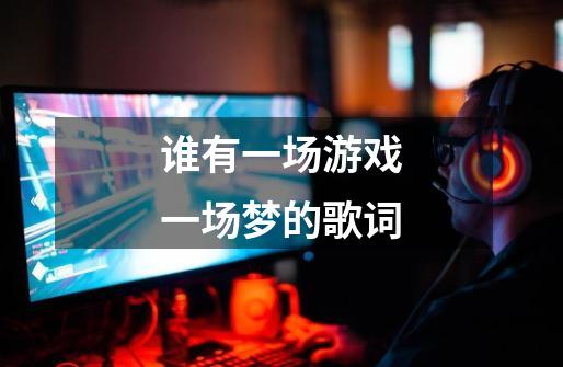 谁有一场游戏一场梦的歌词-第1张-游戏信息-龙启网