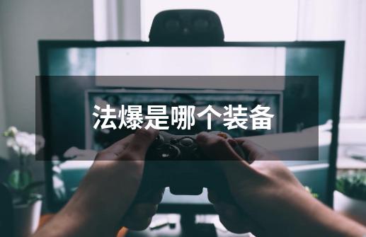 法爆是哪个装备-第1张-游戏信息-龙启网