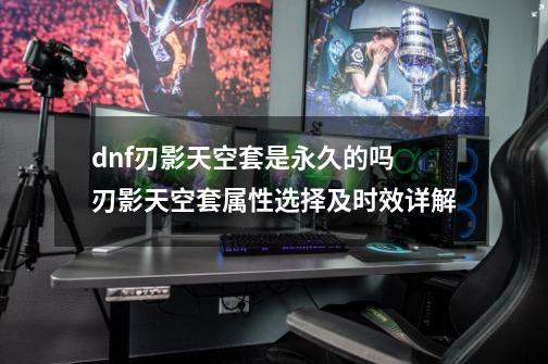 dnf刃影天空套是永久的吗 刃影天空套属性选择及时效详解-第1张-游戏信息-龙启网
