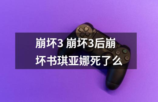 崩坏3 崩坏3后崩坏书琪亚娜死了么-第1张-游戏信息-龙启网
