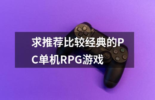 求推荐比较经典的PC单机RPG游戏-第1张-游戏信息-龙启网