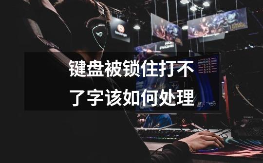 键盘被锁住打不了字该如何处理-第1张-游戏信息-龙启网