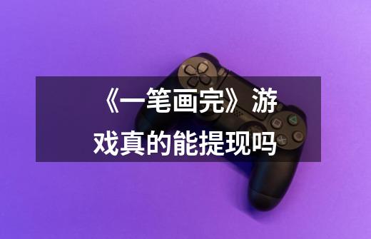 《一笔画完》游戏真的能提现吗-第1张-游戏信息-龙启网