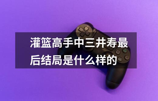 灌篮高手中三井寿最后结局是什么样的-第1张-游戏信息-龙启网