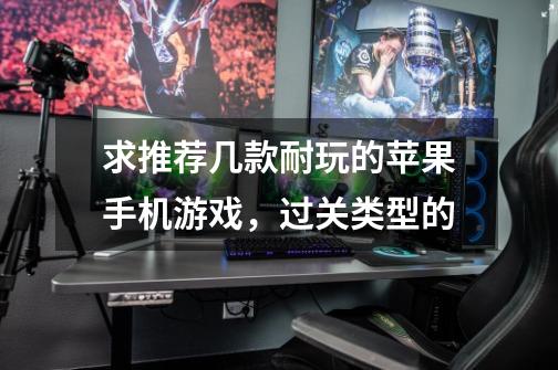 求推荐几款耐玩的苹果手机游戏,过关类型的-第1张-游戏信息-龙启网