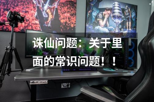 诛仙问题：关于里面的常识问题！！-第1张-游戏信息-龙启网