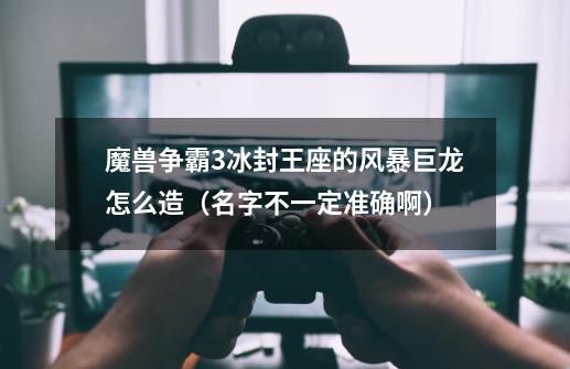 魔兽争霸3冰封王座的风暴巨龙怎么造（名字不一定准确啊）-第1张-游戏信息-龙启网