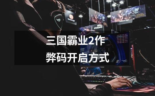 三国霸业2作弊码开启方式-第1张-游戏信息-龙启网