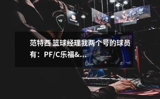 范特西 篮球经理我两个号的球员有：PF/C乐福/格里芬/门罗/考辛斯/司机/SF/安东尼/格兰杰-第1张-游戏信息-龙启网