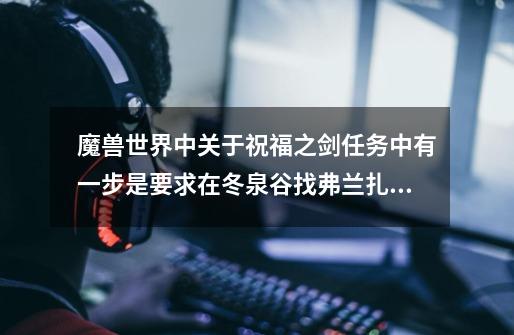 魔兽世界中关于祝福之剑任务中有一步是要求在冬泉谷找弗兰扎尔,NND我找了N久,都没找到,请好人帮忙告知-第1张-游戏信息-龙启网