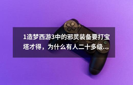 1造梦西游3中的邪灵装备要打宝塔才得，为什么有人二十多级就有了-第1张-游戏信息-龙启网