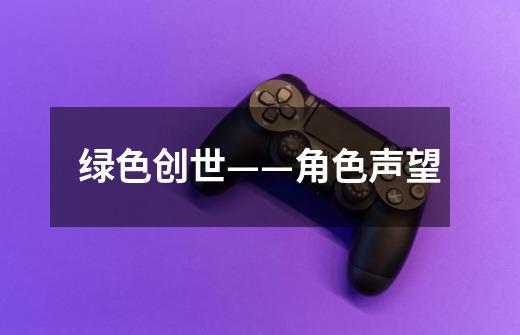 绿色创世——角色声望-第1张-游戏信息-龙启网