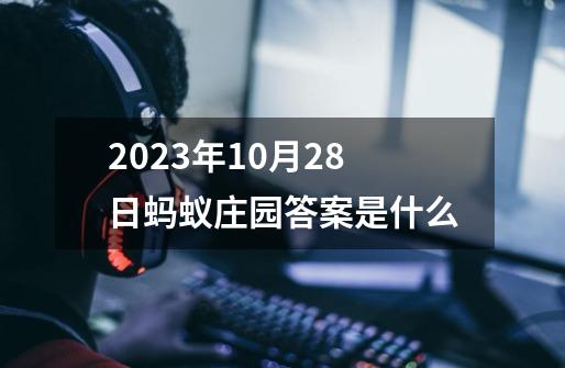2023年10月28日蚂蚁庄园答案是什么-第1张-游戏信息-龙启网