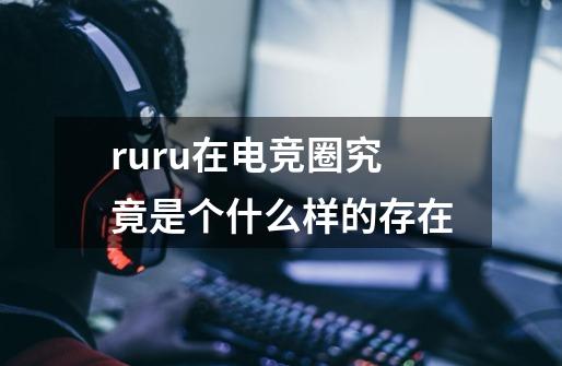 ruru在电竞圈究竟是个什么样的存在-第1张-游戏信息-龙启网