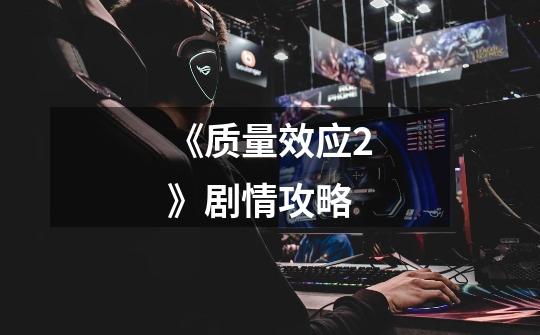 《质量效应2》剧情攻略-第1张-游戏信息-龙启网