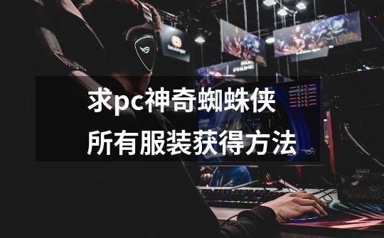 求pc神奇蜘蛛侠所有服装获得方法-第1张-游戏信息-龙启网