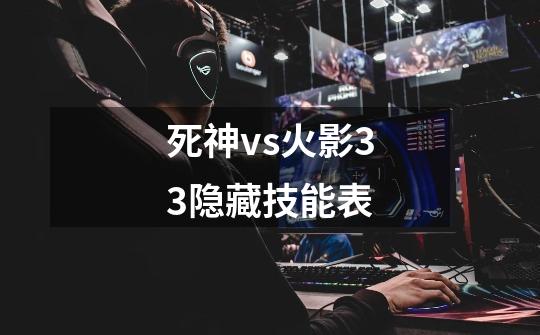 死神vs火影3.3隐藏技能表-第1张-游戏信息-龙启网