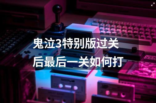 鬼泣3特别版过关后最后一关如何打-第1张-游戏信息-龙启网
