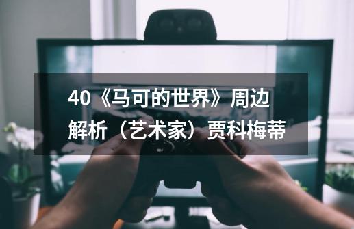 40《马可的世界》周边解析(艺术家)贾科梅蒂-第1张-游戏信息-龙启网