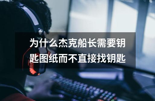 为什么杰克船长需要钥匙图纸而不直接找钥匙-第1张-游戏信息-龙启网